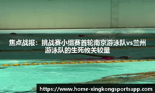 焦点战报：挑战赛小组赛首轮南京游泳队vs兰州游泳队的生死攸关较量