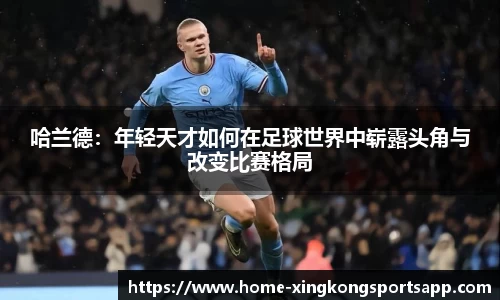 哈兰德：年轻天才如何在足球世界中崭露头角与改变比赛格局